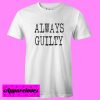 Always Guilty T shirt