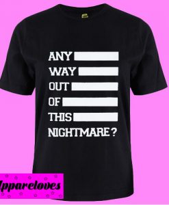 Any Way Out Of This Nightmare T shirt
