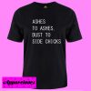 Ashes to Ashes Dust To Side Chicks T shirt