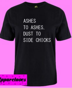 Ashes to Ashes Dust To Side Chicks T shirt