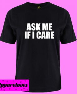 Ask Me If I Care T Shirt