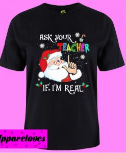 Ask Your Teacher If I Am Real T shirt