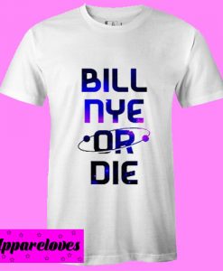 Bill Nye Or Die T shirt