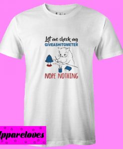 Cat let me check my giveashitometer nope nothing T shirt