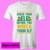 Check Your Elf Before You Wreck Your Elf T shirt
