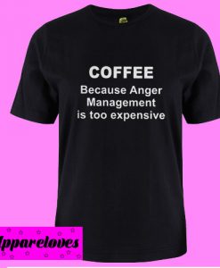 Coffee Because Anger Management Is Too Expensive T Shirt