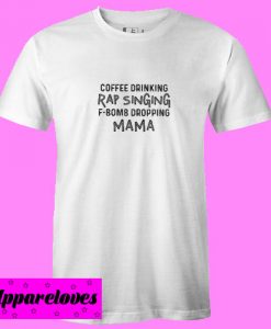 Coffee drinking rap singing f-bomb dropping mama T shirt