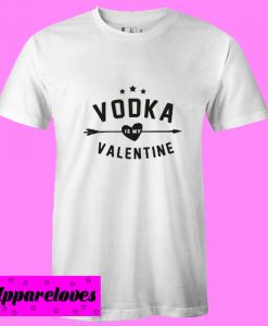 Vodka Is My Valentine T Shirt