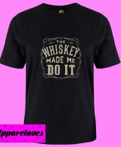 WHISKEY MADE ME Do It T Shirt