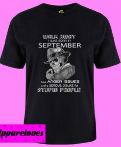 Walk Away I Was Born In September I Have Anger Issues And A Serious Dislike T Shirt