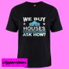 We Buy Houses Real Estate Investor House T Shirt