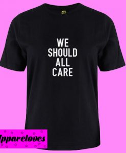 We Should All Care T shirt