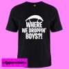 Where We Droppin’ Boys T Shirt