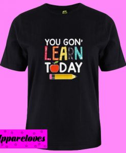 You Gon’ Learn Today T shirt