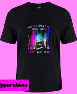 You Say Girls Cant Drive Jeeps T shirt