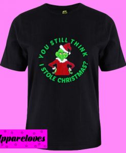 You Still Think Grinch T shirt