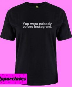 You Were Nobody Before Instagram T shirt