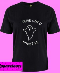 You ve Got It Haunt It T shirt