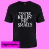 You’re Killin’ Me Smalls T shirt