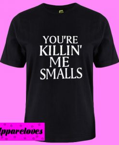 You’re Killin’ Me Smalls T shirt