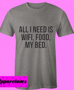 all i need is wifi, food, my bed T shirt