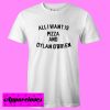 all i want is pizza and dylan o’brien T shirt