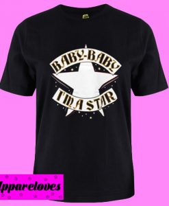 Baby Baby I’m A Star T shirt