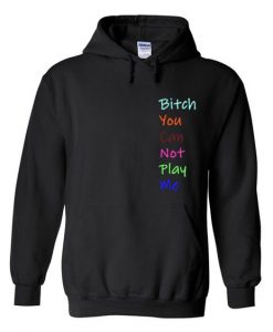 Bitch you can not play me hoodie AY
