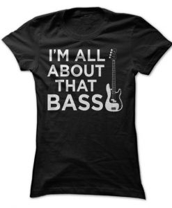 All About That Bass Guitar - T Shirt AY