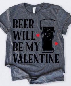 Beer Will Be My Valentine TShirt ZNF08