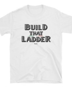 Build That Ladder Unisex Tee TSHIRT AY