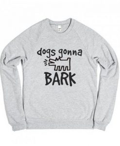 Dogs Gonna Bark Sweatshirt AY