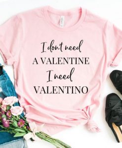 I don't need a Valentine I need a Valentino TSHIRT ZNF08