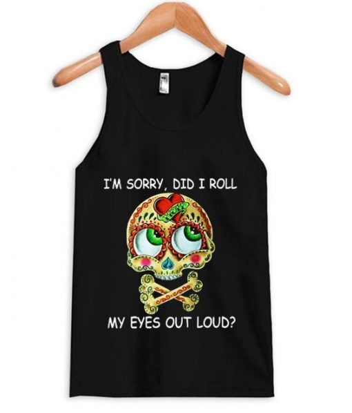 Im Sorry Did I Roll My Eyes Out Loud Skull Tanktop ZNF08