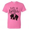 Life is better with a dog tshirt DAP