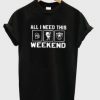 all i need this weekend t-shirt ay