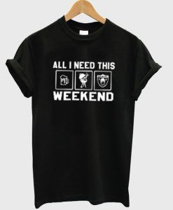 all i need this weekend t-shirt ay