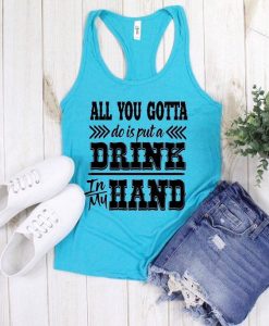 all you gotta do is put a drink in my hand TANK TOP ZNF08