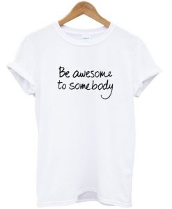 be awesome to somebody t-shirt AY