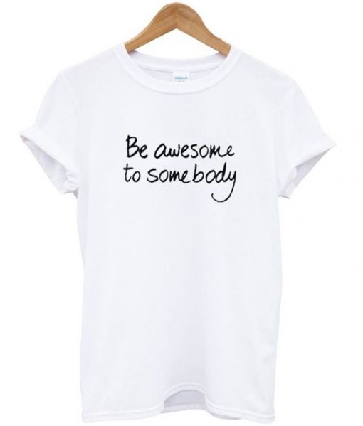 be awesome to somebody t-shirt AY