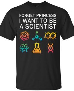 Forget Princess I Want To Be A Scientist shirt DAP