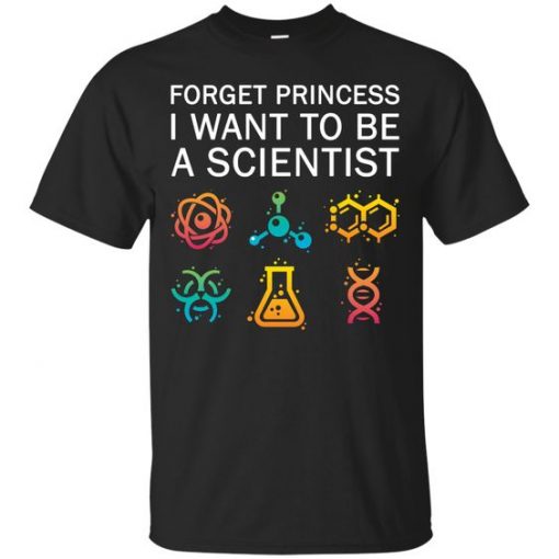 Forget Princess I Want To Be A Scientist shirt DAP