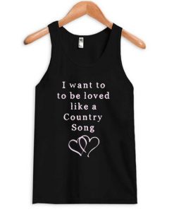 I Want To Be Loved Like a Country Song Tank Top ZNF08