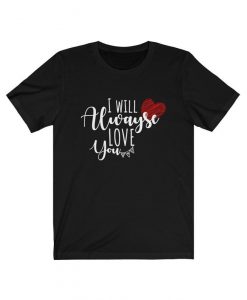 I Will Always Love You Unisex TSHIRT ZNF08