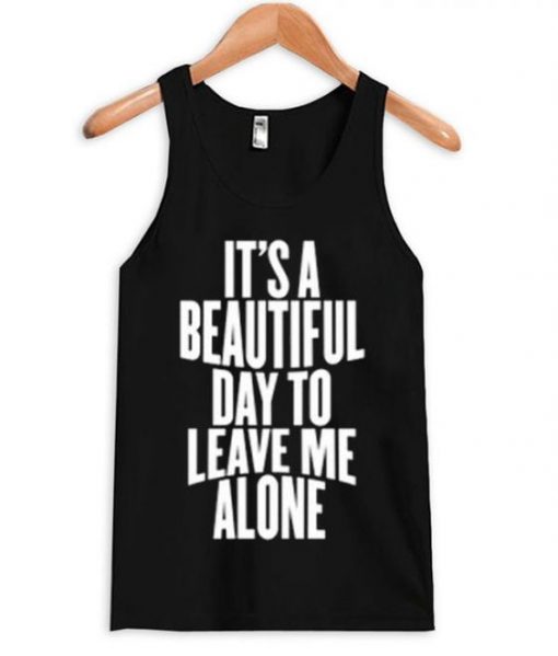 It's a Beautiful Day To Leave Me Alone Tanktop ZNF08