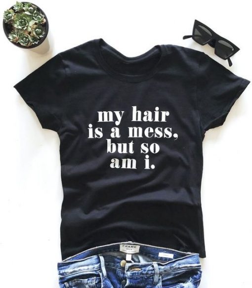 My hair is a mess, so am i. T-shirt ZNF08