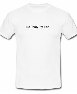 No Really I’m Fine T Shirt ZNF08