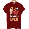 OK FINE WHAT EVER TSHIRT ZNF08