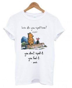 Pooh and piglet how do you spell love you don’t spell it you feel it T shirt ZNF08