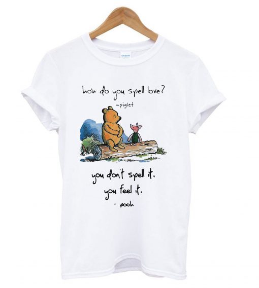 Pooh and piglet how do you spell love you don’t spell it you feel it T shirt ZNF08